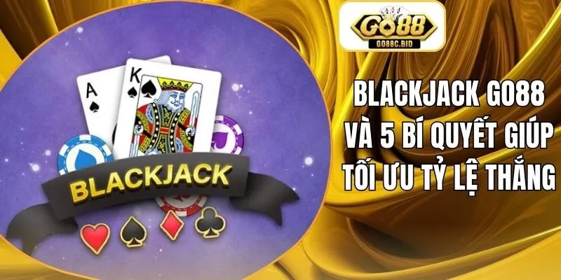 Blackjack Go88 Và 5 Bí Quyết Giúp Tối Ưu Tỷ Lệ Thắng