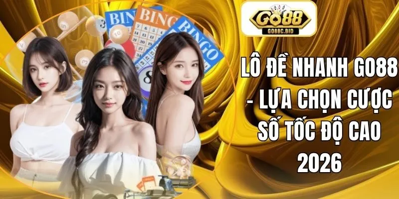 Lô Đề Nhanh Go88 - Lựa Chọn Cược Số Tốc Độ Cao 2026