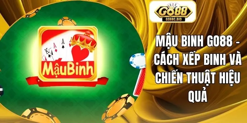 Mậu Binh Go88 - Cách Xếp Binh Và Chiến Thuật Hiệu Quả