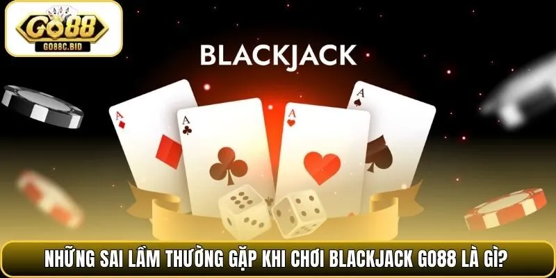 Những sai lầm thường gặp khi chơi blackjack Go88 là gì?