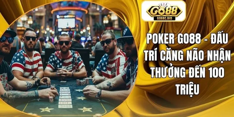 Poker Go88 - Đấu Trí Căng Não Nhận Thưởng Đến 100 Triệu