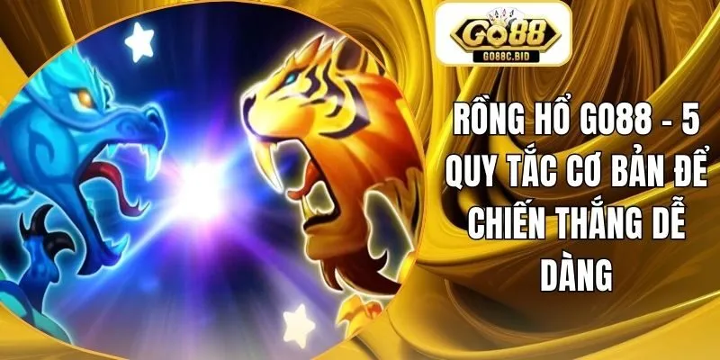 Rồng Hổ Go88 - 5 Quy Tắc Cơ Bản Để Chiến Thắng Dễ Dàng