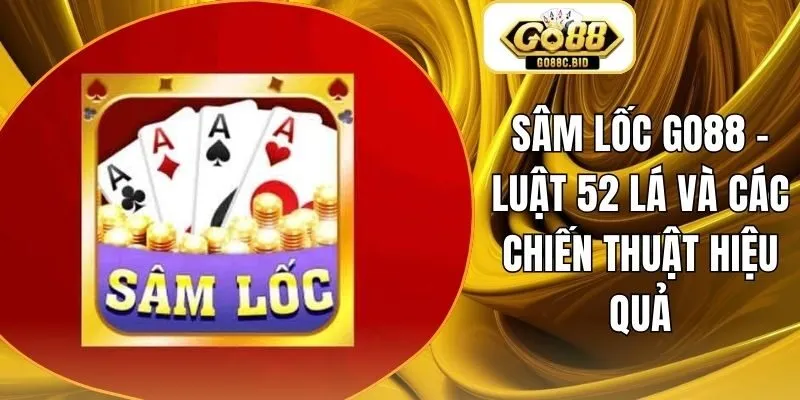 Sâm Lốc Go88 - Luật 52 Lá Và Các Chiến Thuật Hiệu Quả