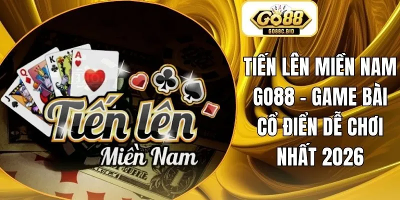 Tiến Lên Miền Nam Go88 - Game Bài Cổ Điển Dễ Chơi Nhất 2026
