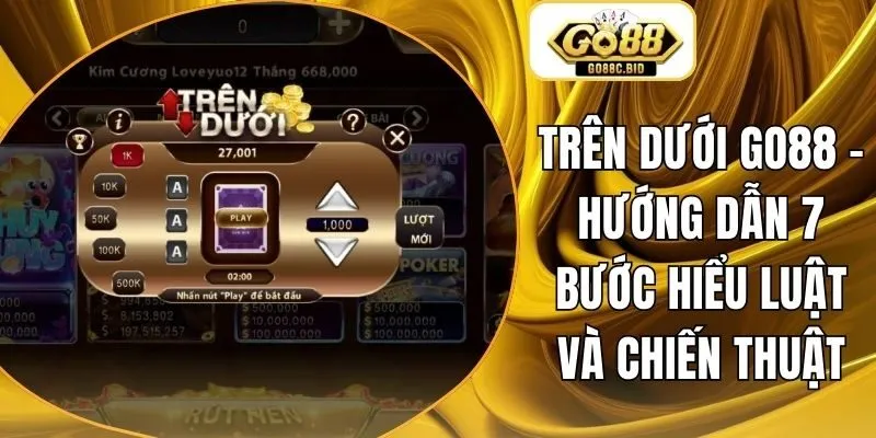 Trên Dưới Go88 - Hướng Dẫn 7 Bước Hiểu Luật Và Chiến Thuật