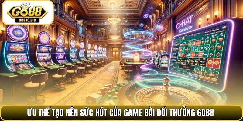 Ưu thế tạo nên sức hút của game bài đổi thưởng Go88